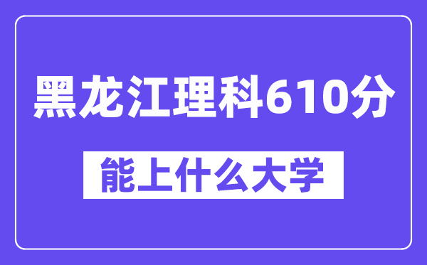 黑龙江理科610分左右能上什么大学？（物理类）