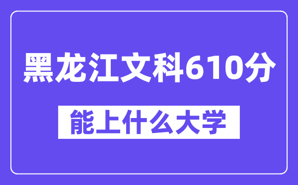 黑龙江文科610分左右能上什么大学？（历史类）