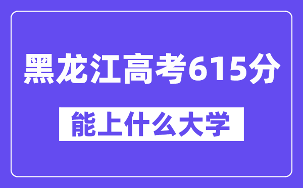 黑龙江高考615分左右能上什么大学？附615分大学名单一览表