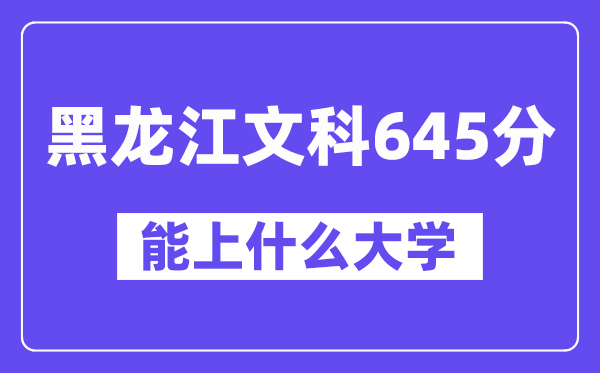 黑龙江文科645分左右能上什么大学？（历史类）