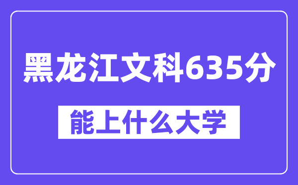 黑龙江文科635分左右能上什么大学？（历史类）