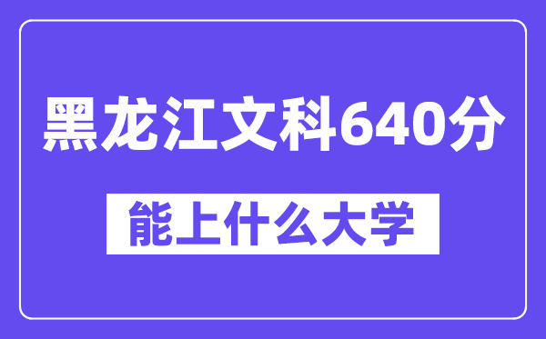 黑龙江文科640分左右能上什么大学？（历史类）