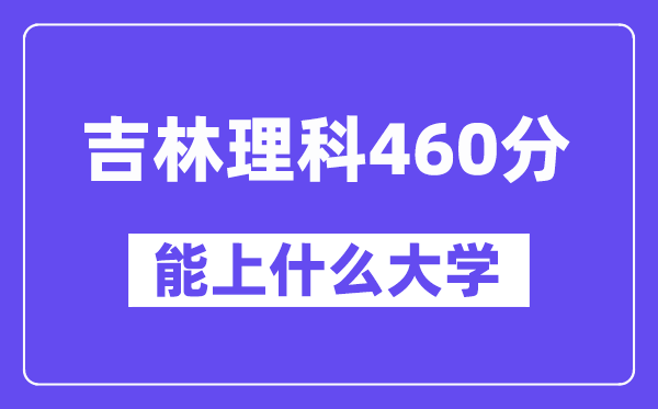 吉林理科460分左右能上什么大学？（物理类）