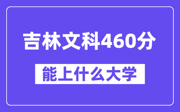 吉林文科460分左右能上什么大学？（历史类）