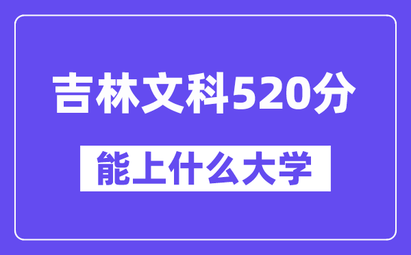 吉林文科520分左右能上什么大学？（历史类）