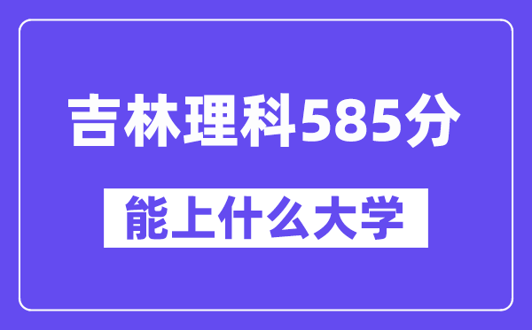 吉林理科585分左右能上什么大学？（物理类）