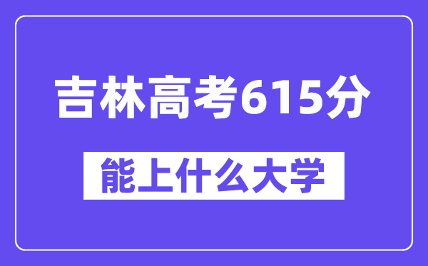 吉林高考615分左右能上什么大学？附615分大学名单一览表