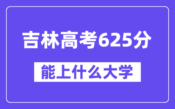 吉林高考625分左右能上什么大学？附625分大学名单一览表