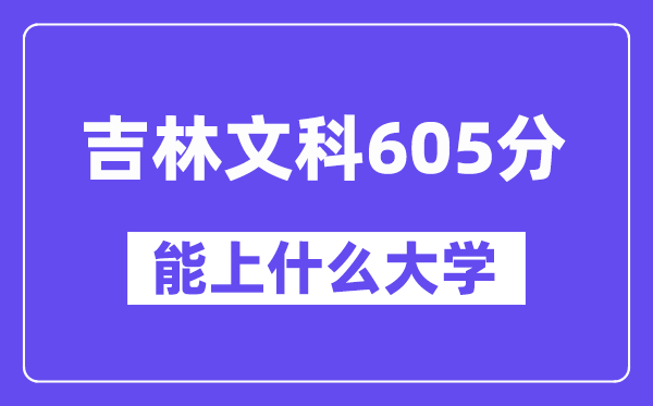 吉林文科605分左右能上什么大学？（历史类）