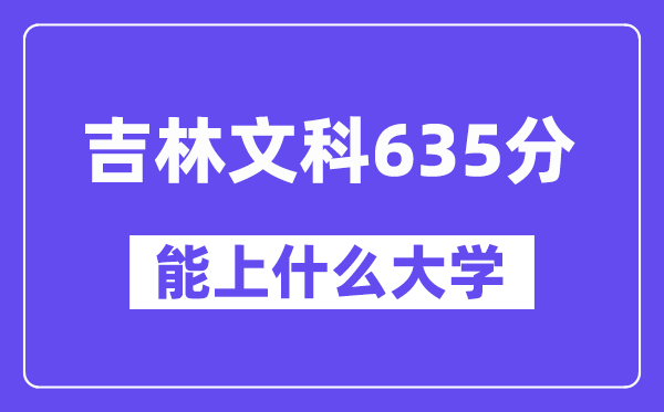 吉林文科635分左右能上什么大学？（历史类）