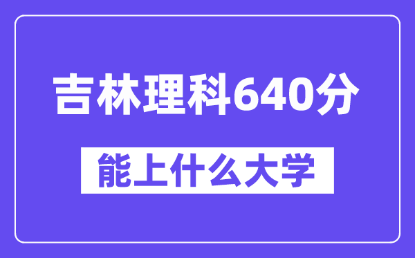 吉林理科640分左右能上什么大学？（物理类）