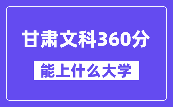 甘肃文科360分左右能上什么大学？（历史类）