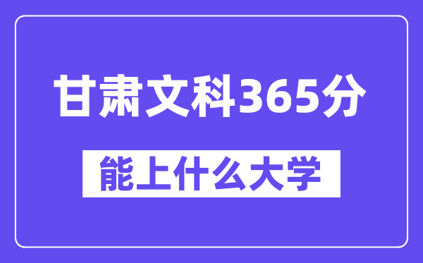 甘肃文科365分左右能上什么大学？（历史类）