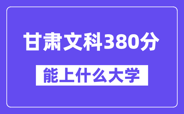 甘肃文科380分左右能上什么大学？（历史类）