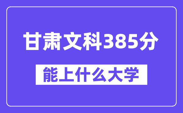 甘肃文科385分左右能上什么大学？（历史类）