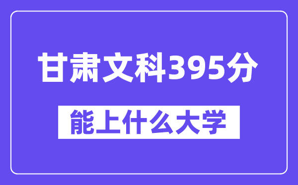 甘肃文科395分左右能上什么大学？（历史类）