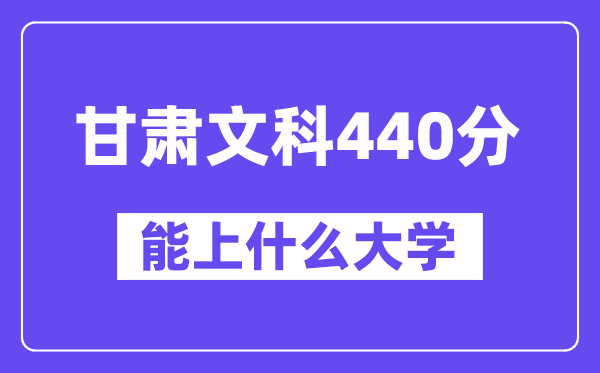 甘肃文科440分左右能上什么大学？（历史类）