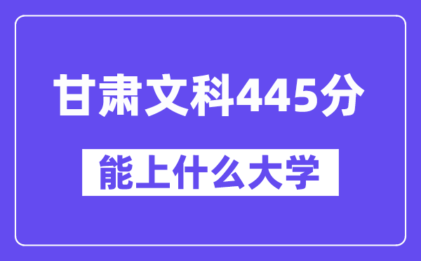 甘肃文科445分左右能上什么大学？（历史类）