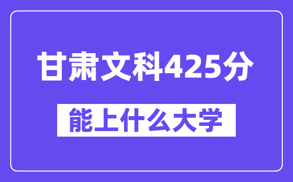 甘肃文科425分左右能上什么大学？（历史类）