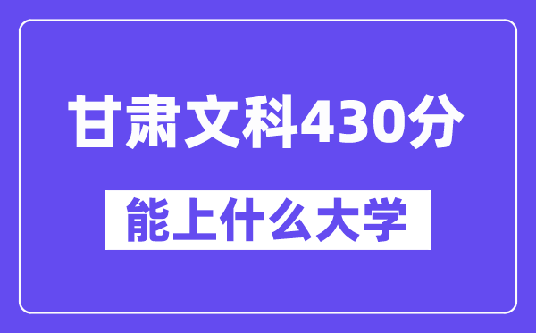 甘肃文科430分左右能上什么大学？（历史类）