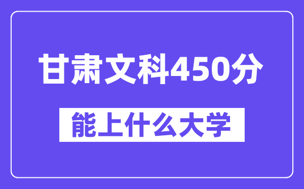 甘肃文科450分左右能上什么大学？（历史类）