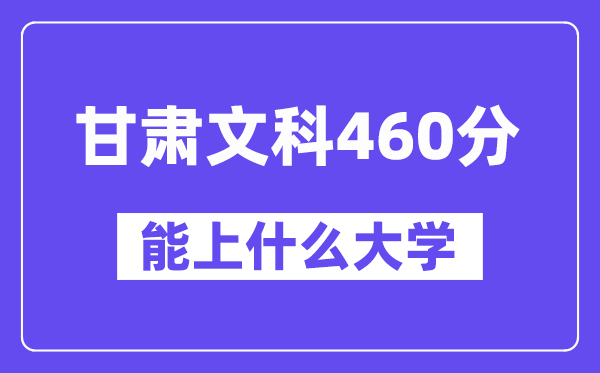 甘肃文科460分左右能上什么大学？（历史类）