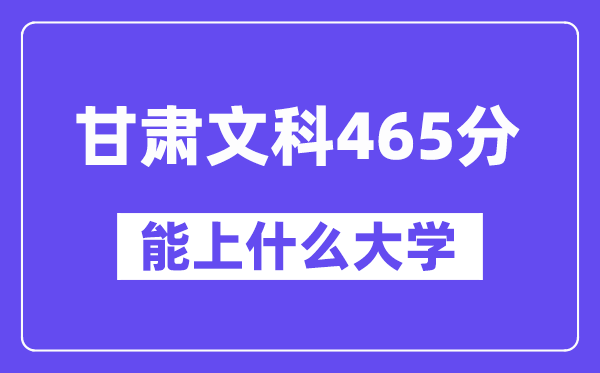 甘肃文科465分左右能上什么大学？（历史类）