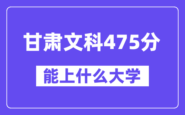 甘肃文科475分左右能上什么大学？（历史类）