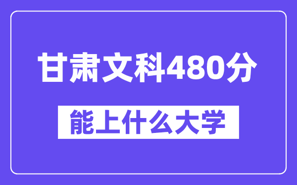 甘肃文科480分左右能上什么大学？（历史类）