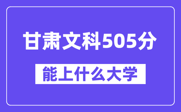 甘肃文科505分左右能上什么大学？（历史类）