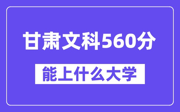 甘肃文科560分左右能上什么大学？（历史类）