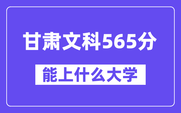 甘肃文科565分左右能上什么大学？（历史类）