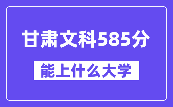 甘肃文科585分左右能上什么大学？（历史类）