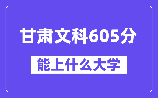 甘肃文科605分左右能上什么大学？（历史类）