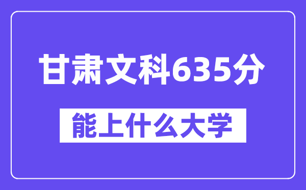 甘肃文科635分左右能上什么大学？（历史类）