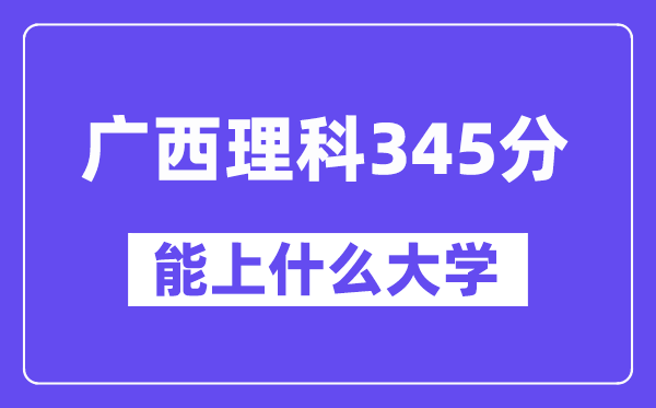 广西理科345分左右能上什么大学？（物理类）