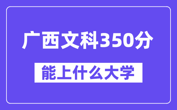 广西文科350分左右能上什么大学？（历史类）