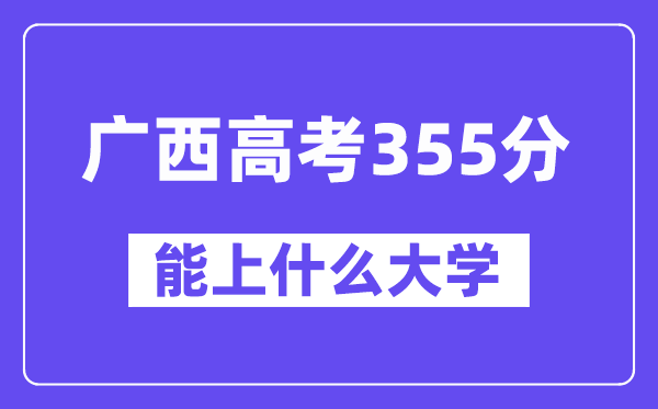 广西高考355分左右能上什么大学？附355分大学名单一览表