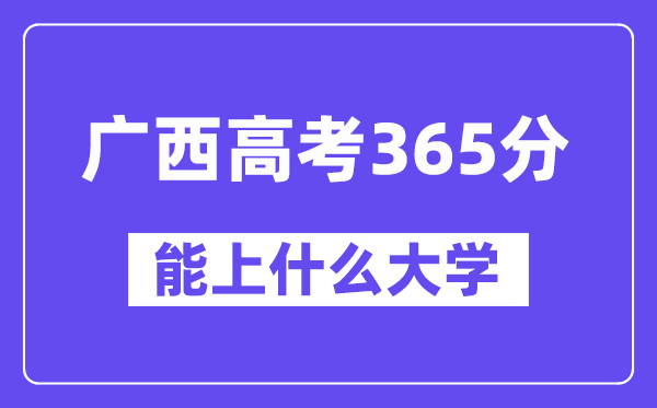 广西高考365分左右能上什么大学？附365分大学名单一览表