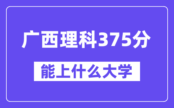 广西理科375分左右能上什么大学？（物理类）