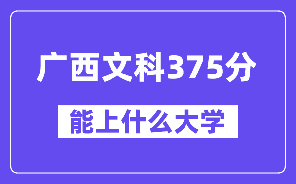 广西文科375分左右能上什么大学？（历史类）