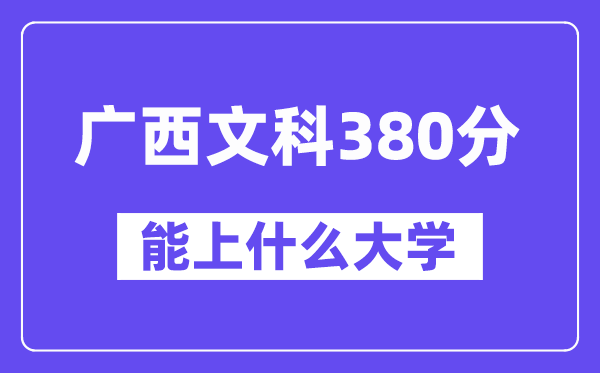 广西文科380分左右能上什么大学？（历史类）