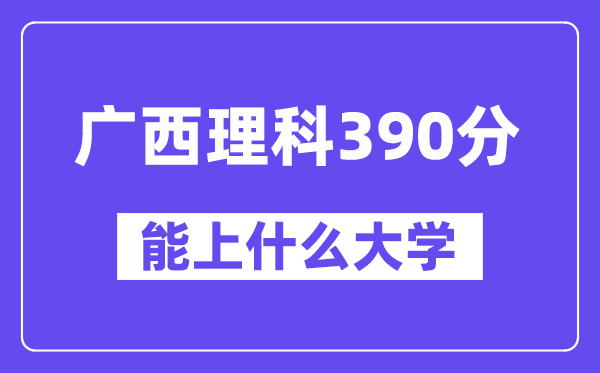 广西理科390分左右能上什么大学？（物理类）