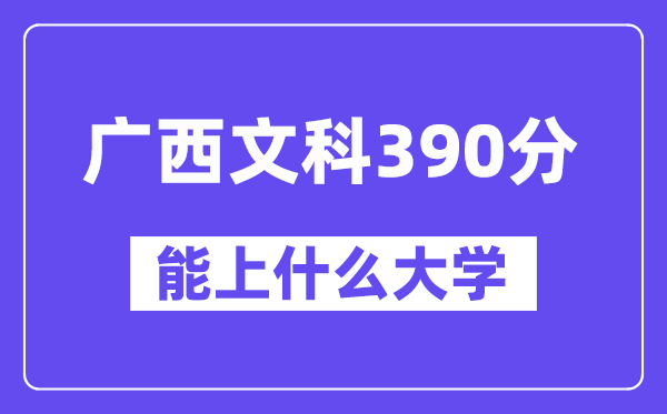 广西文科390分左右能上什么大学？（历史类）