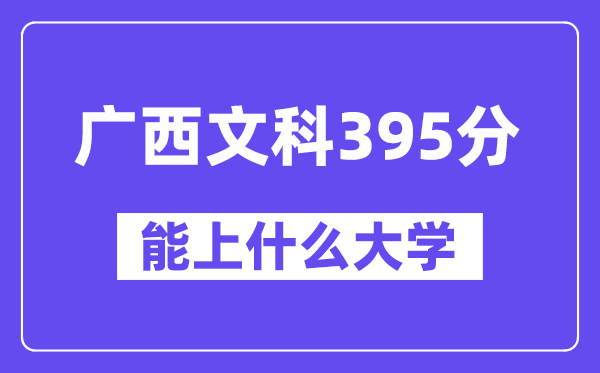 广西文科395分左右能上什么大学？（历史类）