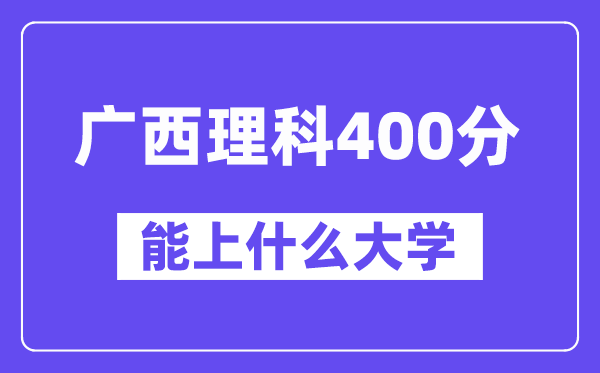 广西理科400分左右能上什么大学？（物理类）