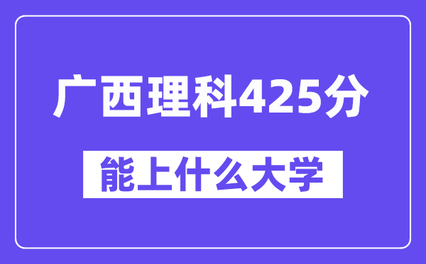 广西理科425分左右能上什么大学？（物理类）