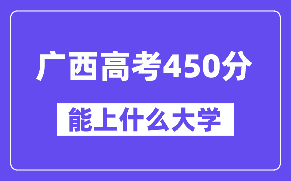 广西高考450分左右能上什么大学？附450分大学名单一览表