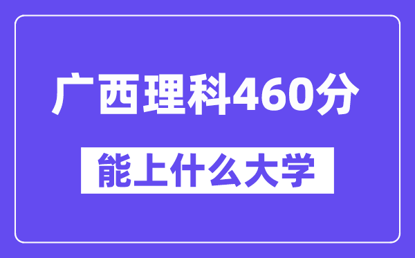 广西理科460分左右能上什么大学？（物理类）