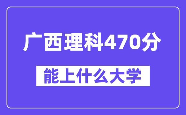 广西理科470分左右能上什么大学？（物理类）